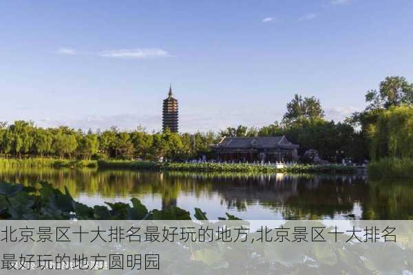 北京景区十大排名最好玩的地方,北京景区十大排名最好玩的地方圆明园