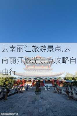 云南丽江旅游景点,云南丽江旅游景点攻略自由行-第2张图片-阿丹旅游网