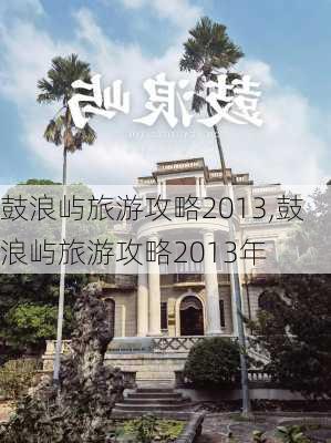 鼓浪屿旅游攻略2013,鼓浪屿旅游攻略2013年-第1张图片-阿丹旅游网