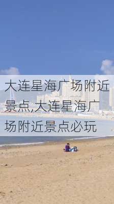 大连星海广场附近景点,大连星海广场附近景点必玩-第2张图片-阿丹旅游网