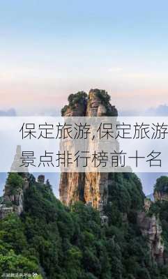 保定旅游,保定旅游景点排行榜前十名-第1张图片-阿丹旅游网