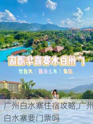 广州白水寨住宿攻略,广州白水寨要门票吗-第1张图片-阿丹旅游网