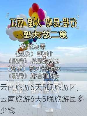 云南旅游6天5晚旅游团,云南旅游6天5晚旅游团多少钱