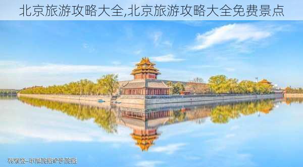 北京旅游攻略大全,北京旅游攻略大全免费景点-第2张图片-阿丹旅游网