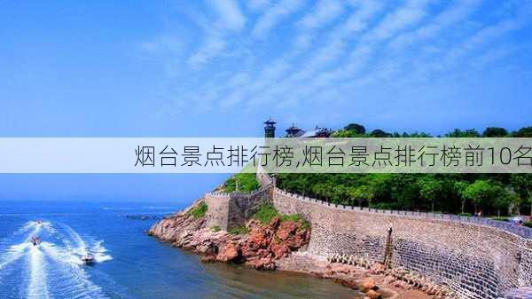 烟台景点排行榜,烟台景点排行榜前10名-第2张图片-阿丹旅游网