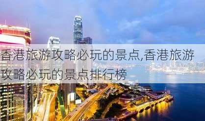 香港旅游攻略必玩的景点,香港旅游攻略必玩的景点排行榜