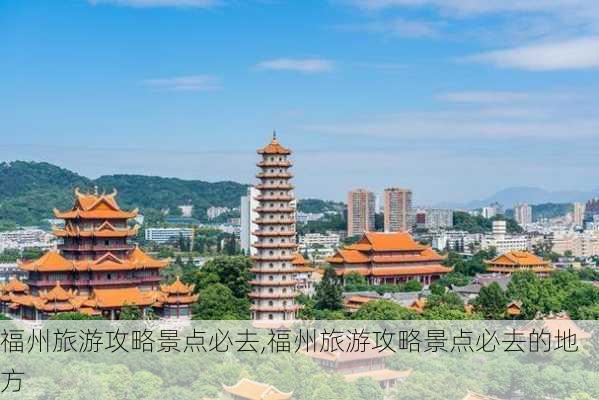 福州旅游攻略景点必去,福州旅游攻略景点必去的地方-第2张图片-阿丹旅游网