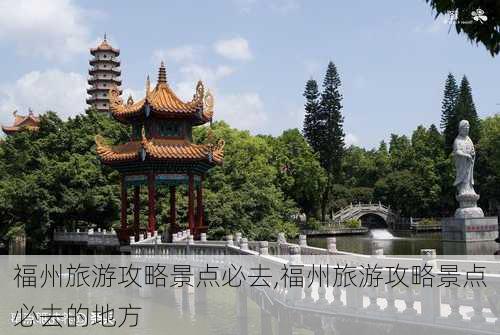 福州旅游攻略景点必去,福州旅游攻略景点必去的地方-第3张图片-阿丹旅游网