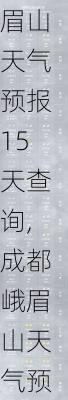 眉山天气预报15天查询,成都峨眉山天气预报15天查询-第2张图片-阿丹旅游网