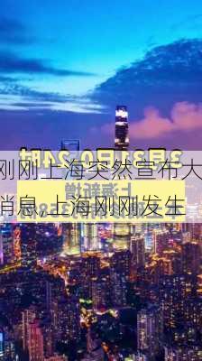 刚刚上海突然宣布大消息,上海刚刚发生-第2张图片-阿丹旅游网