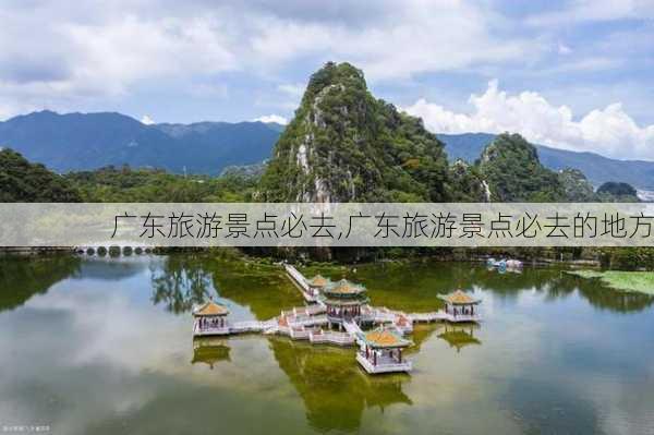 广东旅游景点必去,广东旅游景点必去的地方-第1张图片-阿丹旅游网