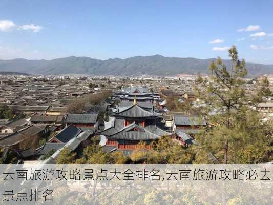 云南旅游攻略景点大全排名,云南旅游攻略必去景点排名