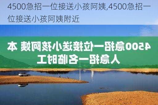 4500急招一位接送小孩阿姨,4500急招一位接送小孩阿姨附近-第1张图片-阿丹旅游网