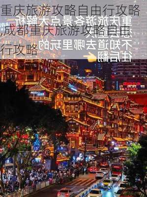 重庆旅游攻略自由行攻略,成都重庆旅游攻略自由行攻略