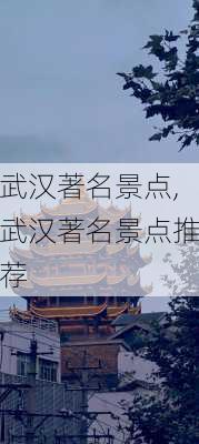 武汉著名景点,武汉著名景点推荐-第1张图片-阿丹旅游网