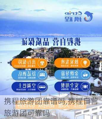 携程旅游团靠谱吗,携程自营旅游团可靠吗-第1张图片-阿丹旅游网