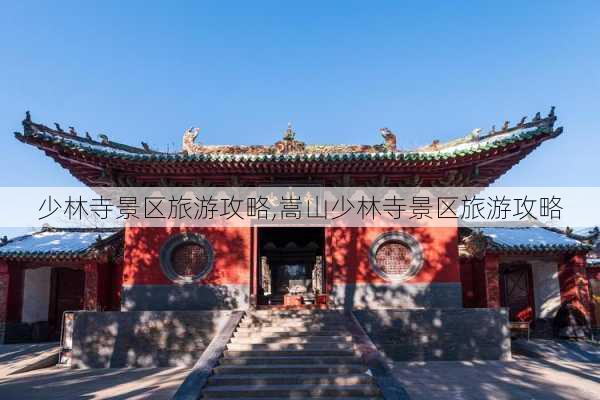 少林寺景区旅游攻略,嵩山少林寺景区旅游攻略