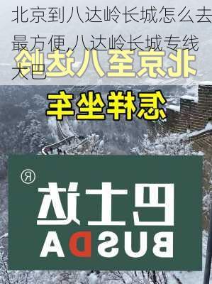 北京到八达岭长城怎么去最方便,八达岭长城专线大巴