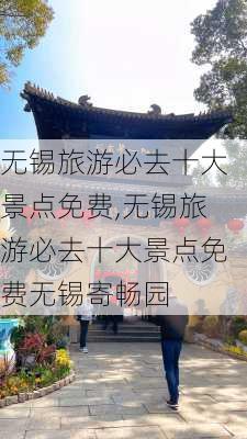 无锡旅游必去十大景点免费,无锡旅游必去十大景点免费无锡寄畅园-第2张图片-阿丹旅游网